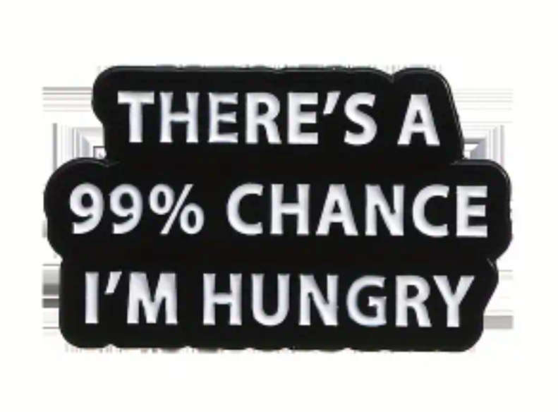 There's a 99% chance I'm hungry pin badge