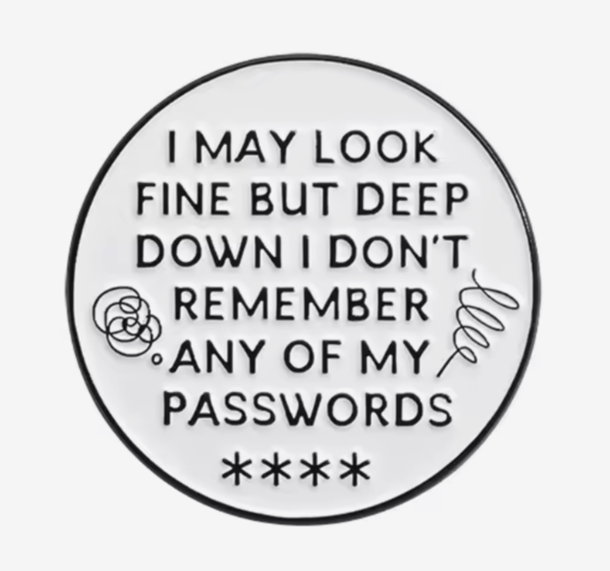 I may look fine but deep down I don't remember any of my passwords pin badge
