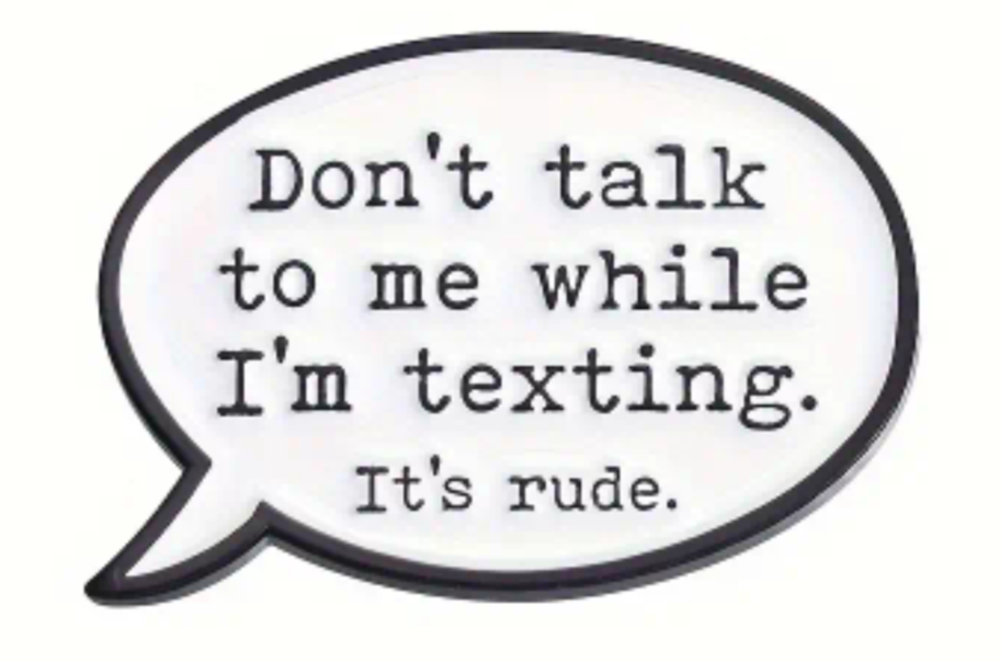 Don't talk to me while I'm texting, it's rude enamel pin badge