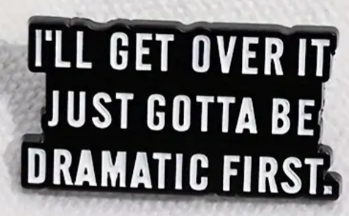 I'll get over, just gotta be dramatic first enamel pin badge