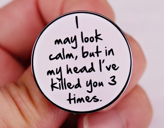 I may look calm, but in my head I've killed you 3 times pin badge